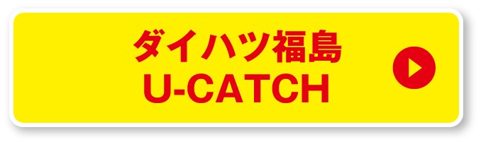 ダイハツ福島U-CATCHはこちらから